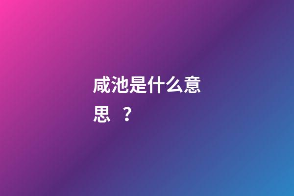 咸池是什么意思？